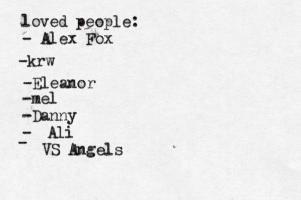 loved people: - Alex Fox -k w r -Eleanor -mel -Danny - Ali - VS Angels 