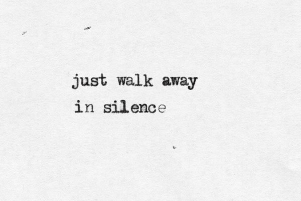 just walk away in silence