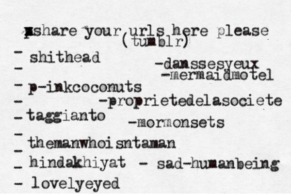 p x x z xshare your urls here please • - - - - - - - - - (tumblr) shithead p-inkcoconuts taggianto themanwhoisntaman hindakhiyat lovelyeyed -danssesyeux -proprietedelasociete -mormonsets - sad-humanbeing -mermaidmotel 