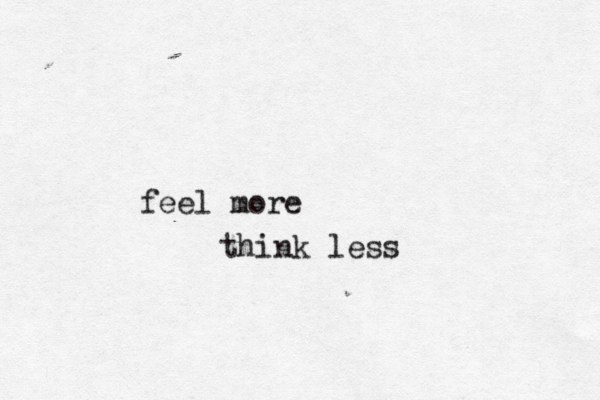 feel more think less 