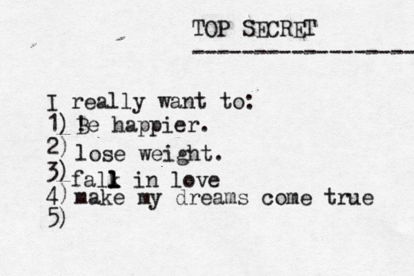 TOP SECRET ------------------ I really want to: 1) 2) 3) 4) 5) ! Be happier. lose weight. falk l l l l in love make my dreams come true 