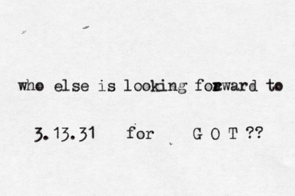 who else is looking foa r rward to 3.13.31 for G O T ?? 