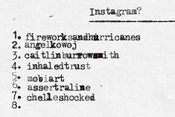 Instagram? ----------------- @ 1. 2. 3. 4. 5. 6. 7. 8. fireworksandhi u u u urricanes angelkowoj caitlinburrowsmith inhaledtrust mobiart assertraline chelleshocked