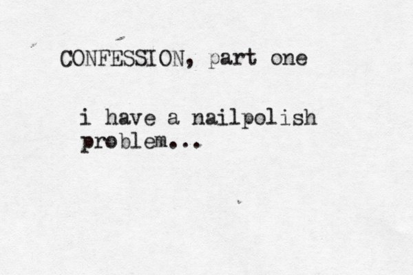 CONFESSION, part one i have a nailpolish problem...