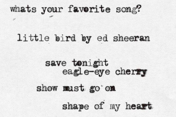 whats your favorite song? little bird by ed sheeran save tonight eagle-eye cherry show must go on shape of my heart 