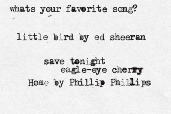 whats your favorite song? little bird by ed sheeran save tonight eagle-eye cherry Home by Phillip Phillips 