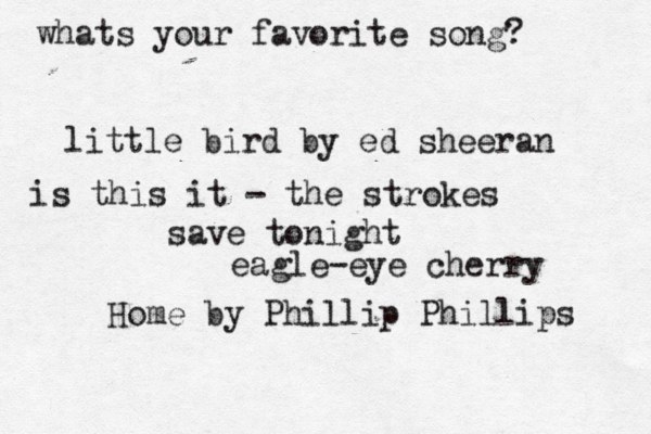 whats your favorite song? little bird by ed sheeran save tonight eagle-eye cherry Home by Phillip Phillips is this it - the strokes 