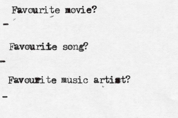 Favourite movie? - Favourii te song? - Favourite music artist? -