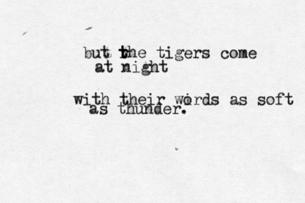 but rh t t e tigers come at night with their wird o s as soft as thunder. 