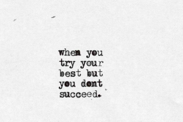 when you try your best but you dont succeed.