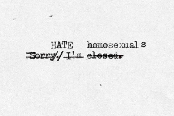 Sorry. I'm closed. ------- homosexual -- -----//---- HATE s 