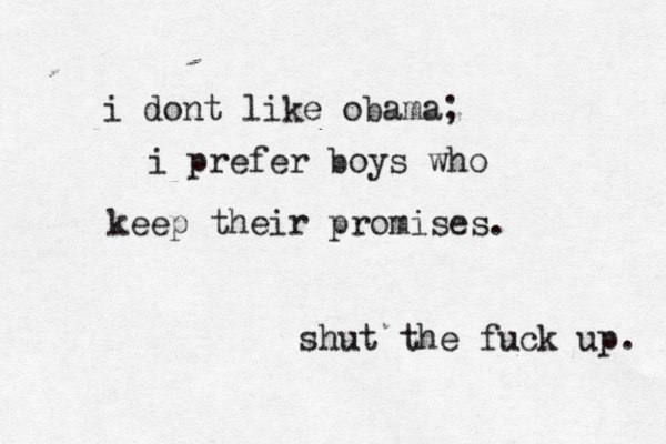 i dont like obama; i prefer boys who keep their promises. shut the fuck up. 