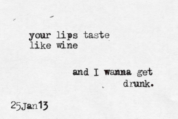your lips taste like wine and I wanna get drunk. 25Jan13 