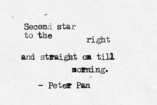 Second star to the right and straight on till morning. - Peter Pan
