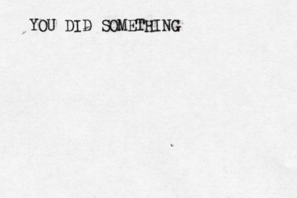 YOU DID SOMETHING