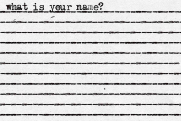 what is your name? ---------------------------------- ---------------------------------- ---------------------------------- ---------------------------------- ---------------------------------- --------------------------------- ---------------------------------- ---------------------------------- ---------------------------------- ---------------------------------- ---------------------------------- 