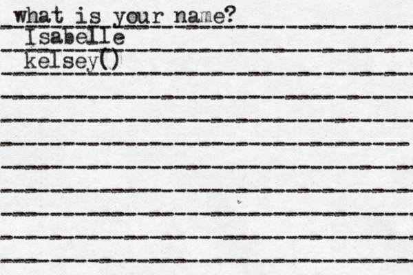 what is your name? ---------------------------------- ---------------------------------- ---------------------------------- ---------------------------------- ---------------------------------- --------------------------------- ---------------------------------- ---------------------------------- ---------------------------------- ---------------------------------- ---------------------------------- Isabelle kelsey()