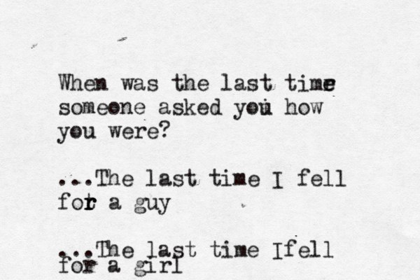 When was the last timr e e someone asked yoi u how you were? ...The last time I fell fot r r r a guy ...The last time Ifell for a girl