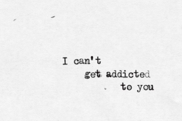 I can't get addicted to you 