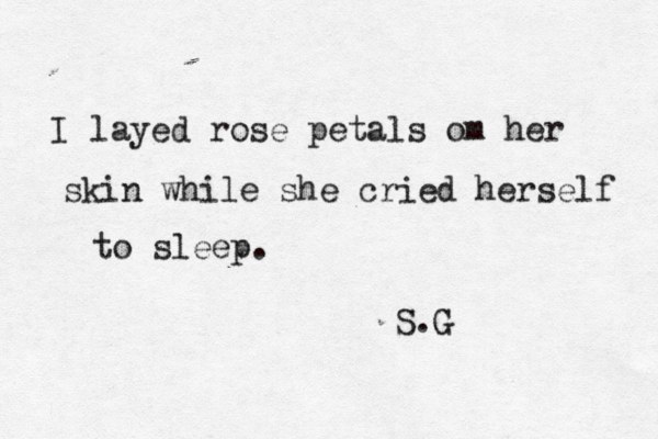 I layed rose petals om her skin while she cried herself to sleep. S.G