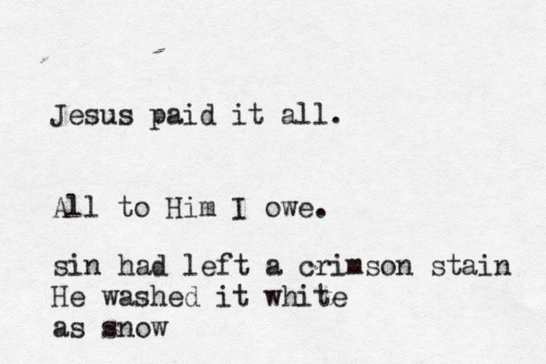 Jesus paid it all. All to Him I owe. sin had left a crimson stain He washed it white as snow