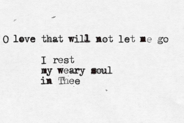 O love that will not let me go I rest my weary soul in Thee