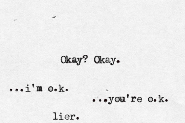Okay? Okay. ...i'm o.k. ...you're o.k. lier.