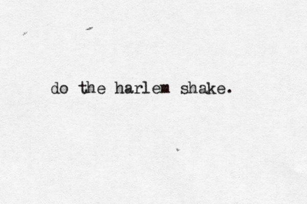 do the harlem shake. 