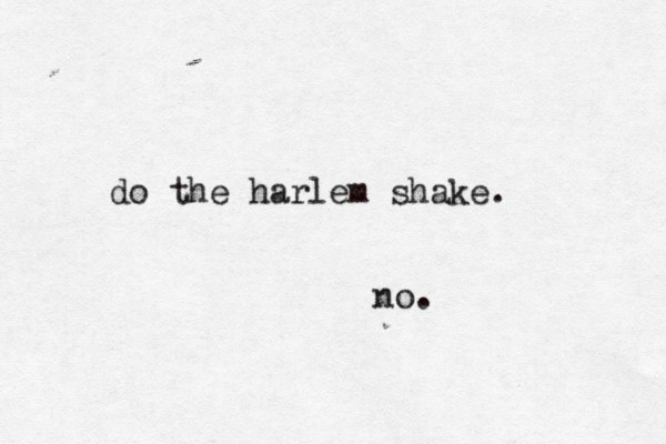 do the harlem shake. no. 