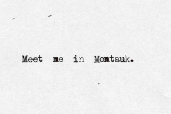 Meet me in Montauk. 