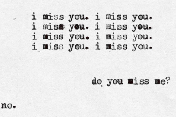 i miss you. i miss you. i miss you. i miss you. i miss you. i miss you. i miss you. i miss you. do you miss me? no. 