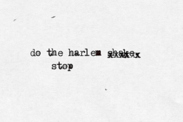 do the harlem shake. xxxxxx stop
