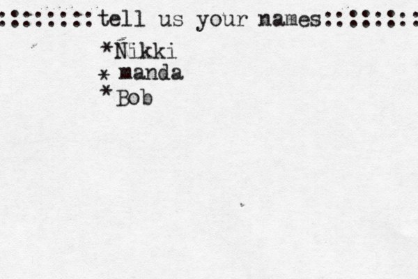 ::::::::tell us your names:::::::: *Nikki * manda * Bob