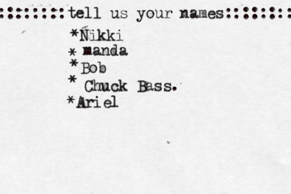 ::::::::tell us your names:::::::: *Nikki * manda * Bob • * Chuck Bass. *Ariel