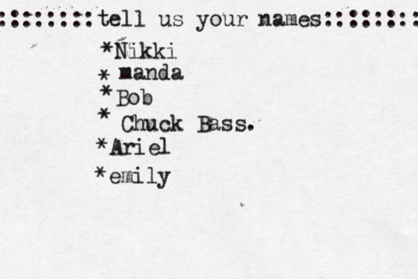 ::::::::tell us your names:::::::: *Nikki * manda * Bob • * Chuck Bass. *Ariel *emily 