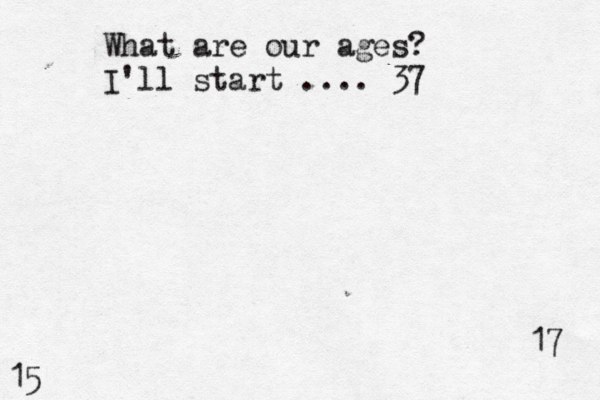 What are our ages? I'll start .... 37 17 15