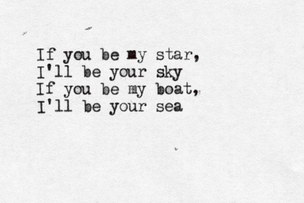 If you be my star, I'll be your sky If you be my boat, I'll be your sea
