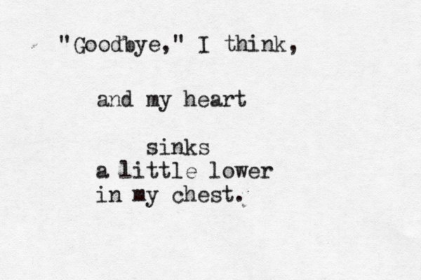 "Goodbye," I think, and my heart sinks a little lower in my chest.