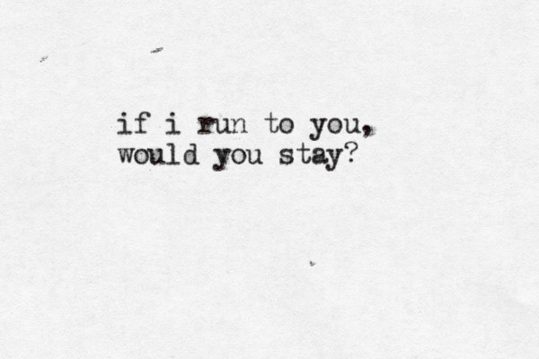 if i run to you, would you stay? 