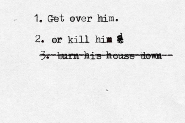 1. Get over him. 2. or kill him c w x d s 3. burn his house down ------------------------ 