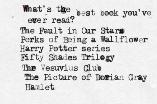 What's tge h h h best book you've ece v v r read? The Fault in Our Stars Perks of Being a Wallflower Harry Potter series Fifty Shades Trilogy Thr e Vesuvius Club The Picture of Dorian Gray Hamlet