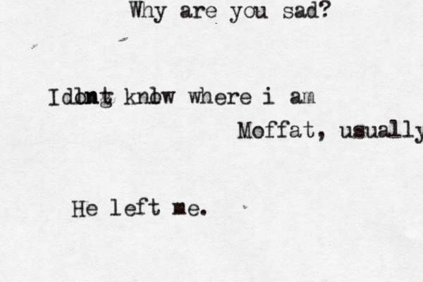 Why are you sad? He left me. Moffat, usually Idln ong t knl ow where i am 
