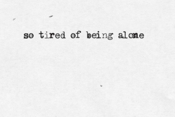 so tired of being alone 