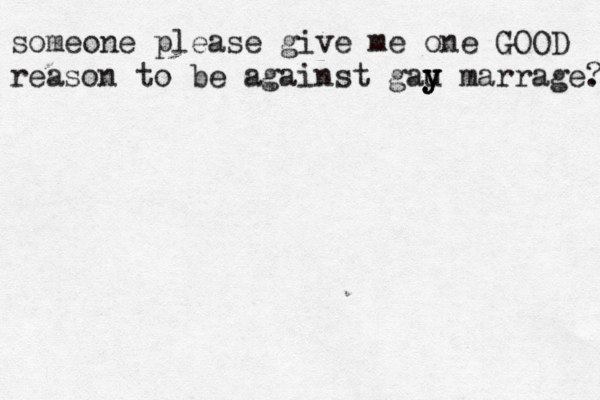 someone please give me one GOOD reason to be against gau y y y marrage. ? 