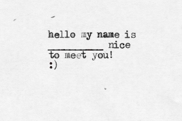hello my name is __________ nice to meet you! :)