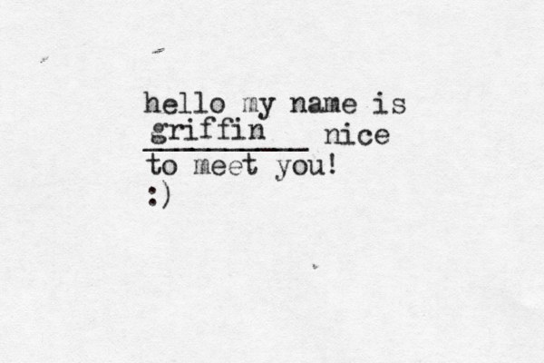 hello my name is __________ nice to meet you! :) griffin 