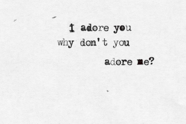 iI a i I adore you why don't you adore me? 