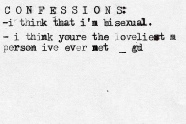 C O N F E S S I O N S: -i think that i'm bisexual. - i think youre the loveliest m person ive ever net m _ gd