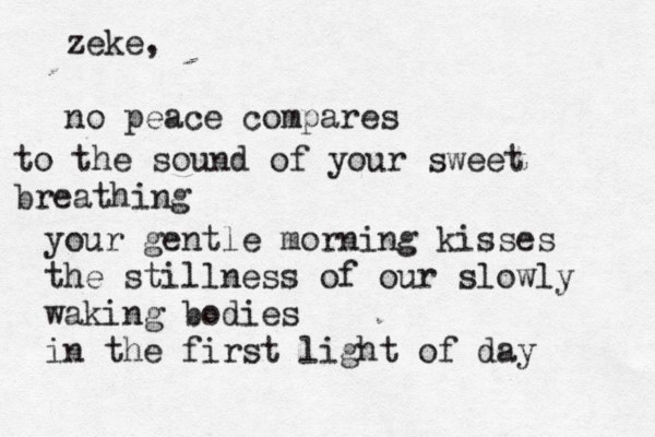 zeke, no peace compares to the sound of your sweet breathing your gentle morning kisses the stillness of our slowly waking bodies in the first light of day 