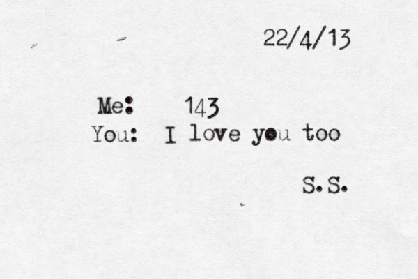 22/4/13 Me: 143 You: I love you too S.S. 